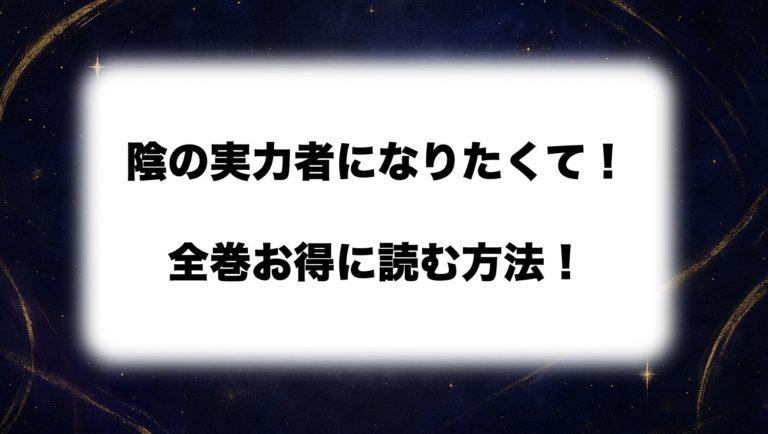  『陰の実力者になりたくて！』は全部で何巻？全巻安く読む方法も徹底解説【2025年11月最新】