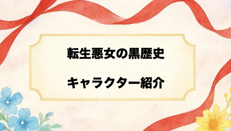 転生悪女の黒歴史 キャラ一覧 登場人物まとめと相関図