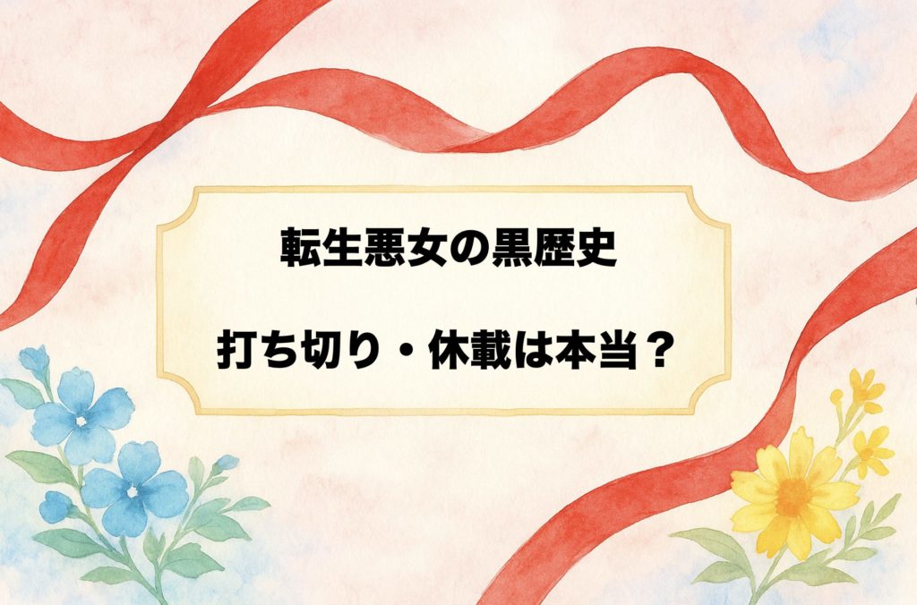 『転生悪女の黒歴史』は本当に打ち切り？休載？　噂の理由と連載状況　最新刊情報まで整理
